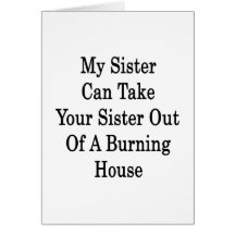 My Sister Can Take Your Sister Out Of A Burning Ho Card