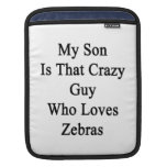 My Son Is That Crazy Guy Who Loves Zebras iPad Sleeve