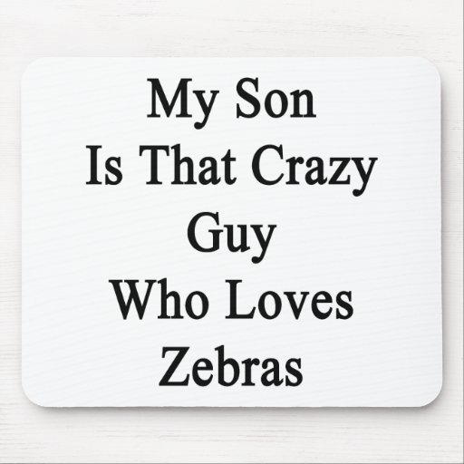 My Son Is That Crazy Guy Who Loves Zebras Mouse Pad