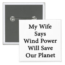 My Wife Says Wind Power Will Save Our Planet Buttons