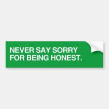 NEVER SAY SORRY FOR BEING HONEST.png Bumper Stickers