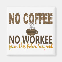 No Coffee No Workee Police Sergeant Refrigerator Magnets