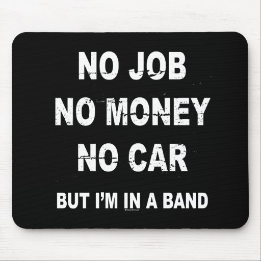 NO JOB NO MONEY NO CAR, BUT I'M IN A BAND T-shirt Mousemats