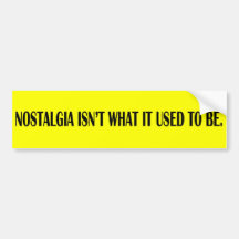 Nostalgia isn't what it used to be. bumper sticker