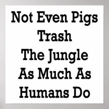 Not Even Pigs Trash The Jungle As Much As Humans D Print