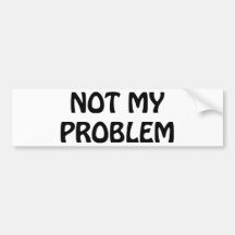 Not My Problem Bumper Stickers