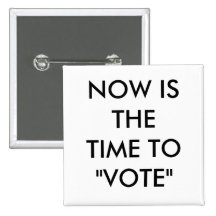 NOW IS THE TIME TO "VOTE" PINBACK BUTTON