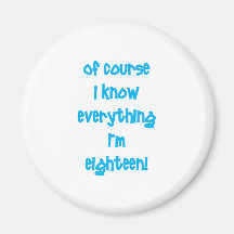 Of course I know everything I'm 18! Refrigerator Magnet