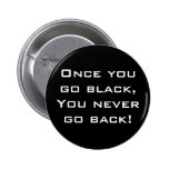 Once you go black,You never go back! Button / Pin