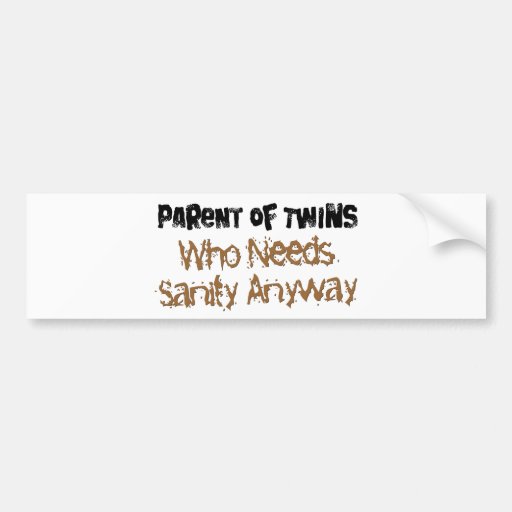 Parent of TWINS Who Needs Sanity Anyhow Bumper Stickers