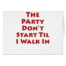 Party Don't Start Til I Walk In Greeting Card