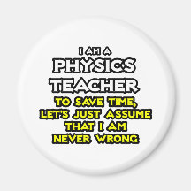Physics Teacher...Assume I Am Never Wrong Fridge Magnets