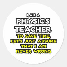 Physics Teacher...Assume I Am Never Wrong Round Stickers