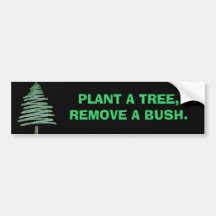 Plant a tree, remove a bush. bumper stickers