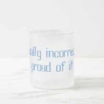 Politically incorrect and proud of it coffee mug