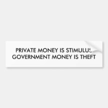 Private Money is Stimulus Government Money Is Not. Bumper Stickers