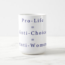 Pro-Life = Anti-Choice = Anti-Women Coffee Mug