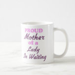 Proud Mother of a Lady In Waiting Mugs