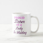 Proud Sister of a Lady In Waiting Mugs