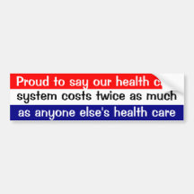 Proud to say our health care system costs twice .. bumper sticker