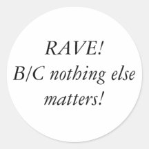 RAVE!B/C nothing else matters! Round Sticker