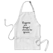Regrets are things I choose to ignore. Apron