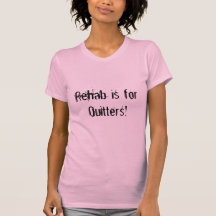 Rehab is for Quitters! T Shirts