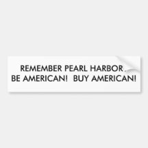 REMEMBER PEARL HARBOR?BE AMERICAN!  BUY AMERICAN! BUMPER STICKERS