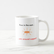 Rises in the east..., ...sets around supper! mugs