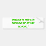 Santa is in this carChecking up on youBe Good ! Bumper Sticker