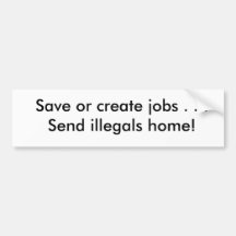 Save or create jobs . . .Send illegals home! Bumper Sticker