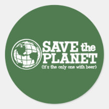 save the planet - it's the only one with beer round sticker