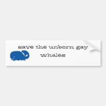 Save the unborn gay whales... bumper stickers