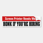 Screen Printer Needs Work - Honk If You're Hiring Bumper Stickers