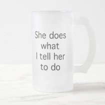 She Does What I Tell Her To Do mugs