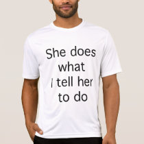 She Does What I Tell Her To Do t-shirts