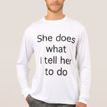 She Does What I Tell Her To Do t-shirts
