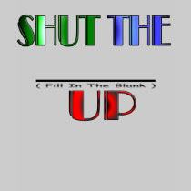 SHUT THE (Fill In The Blank) UP t-shirts