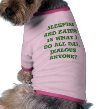 Sleeping and Eating is what I do all day.  Jeal... Pet Shirt
