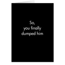 So You Finally Dumped Him Greeting Card