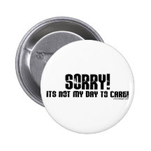 Sorry It's Not My Day To Care Button