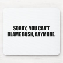 SORRY YOU CANT BLAME BUSH ANYMORE MOUSE MAT