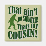 That ain't no Squatch that's my cousin! magnets