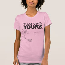 That Was Yours! T-shirts