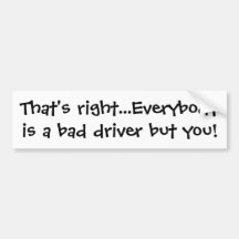 That's right...Everybody is a bad driver but you! Bumper Sticker