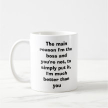The main reason I'm the boss and you're not, to... Coffee Mugs