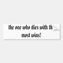 the one who dies with the most wins! bumper sticker