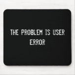 The Problem is User Error Mouse Pads