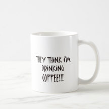 THEY THINK I'M DRINKING COFFEE COFFEE MUGS