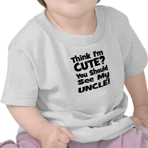 Think I'm Cute?  You should see my UNCLE! T Shirts